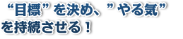 目標を決め、やる気を持続させる！