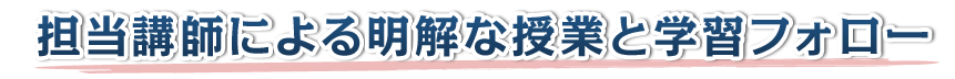 担当講師による明解な授業と学習フォロー
