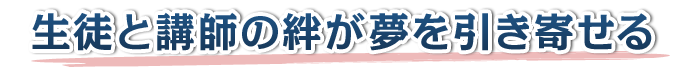 生徒と講師の絆が夢を引き寄せる