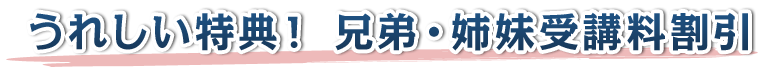 うれしい特典! 兄弟・姉妹受講料半額